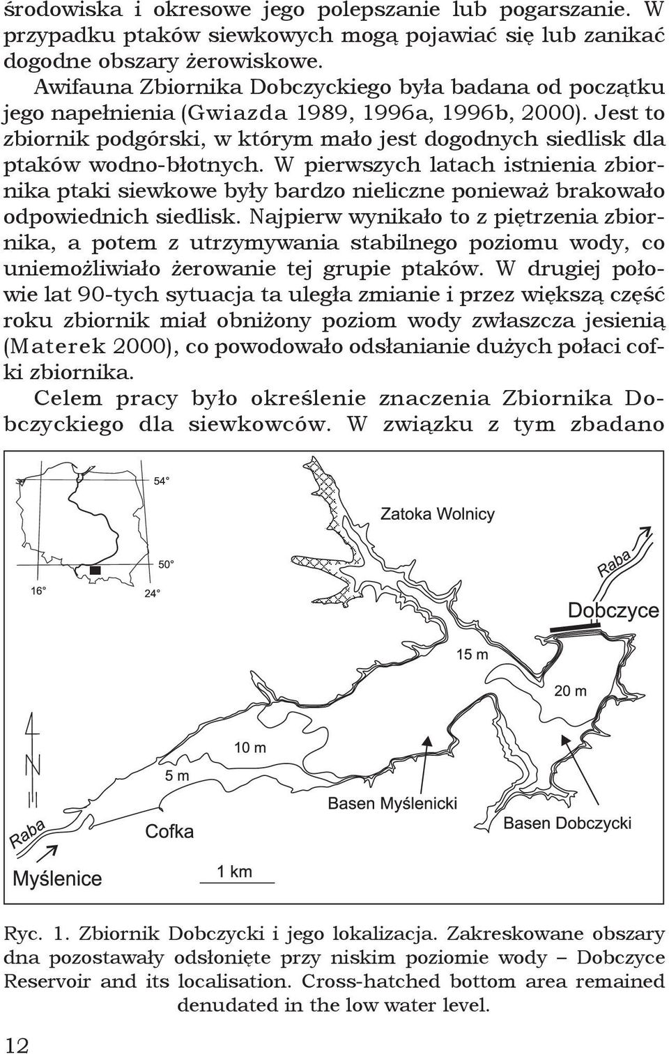 Jest to zbiornik podgórski, w którym mało jest dogodnych siedlisk dla ptaków wodno-błotnych.