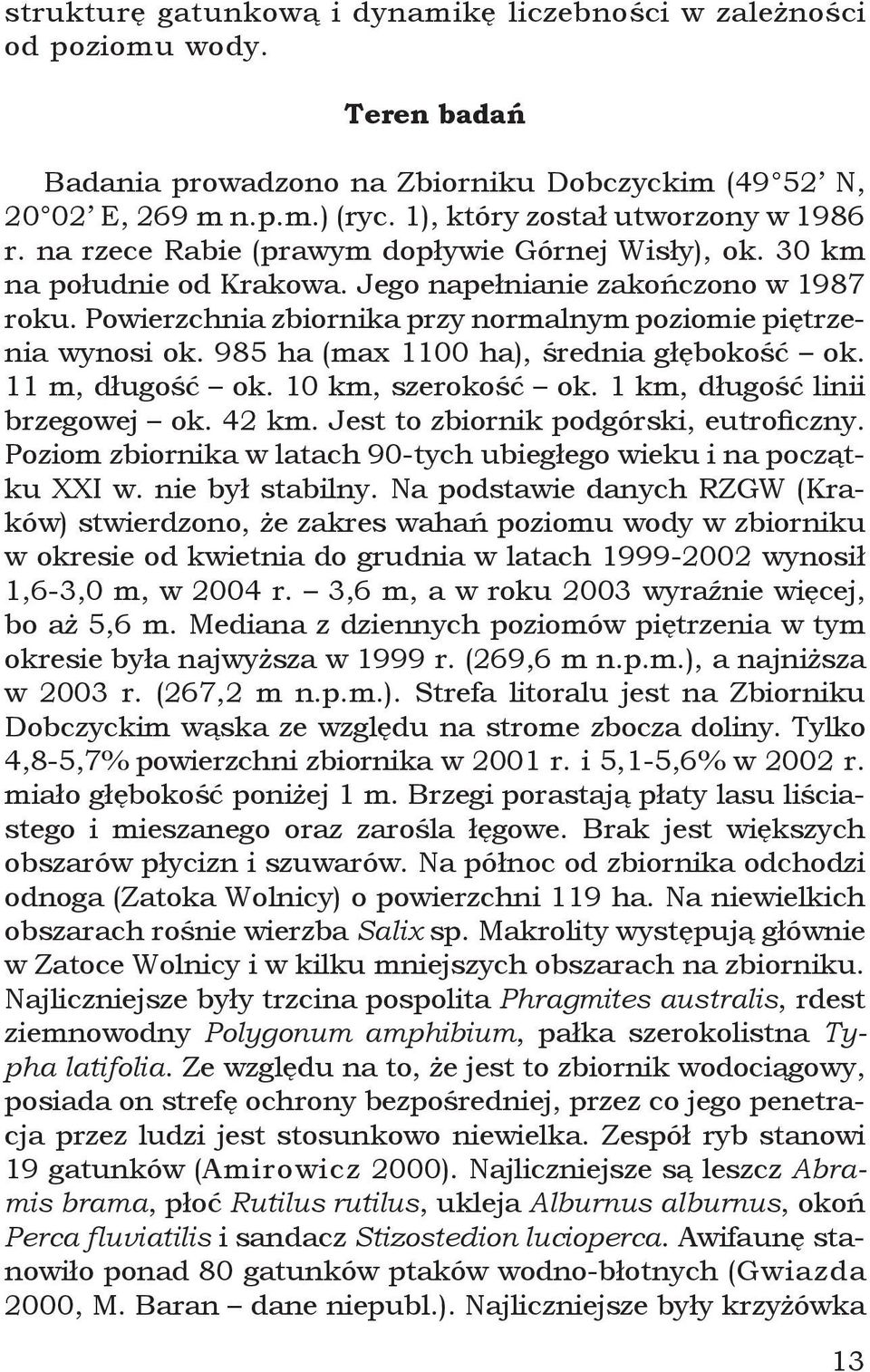 Powierzchnia zbiornika przy normalnym poziomie piętrzenia wynosi ok. 985 ha (max 1100 ha), średnia głębokość ok. 11 m, długość ok. 10 km, szerokość ok. 1 km, długość linii brzegowej ok. 42 km.