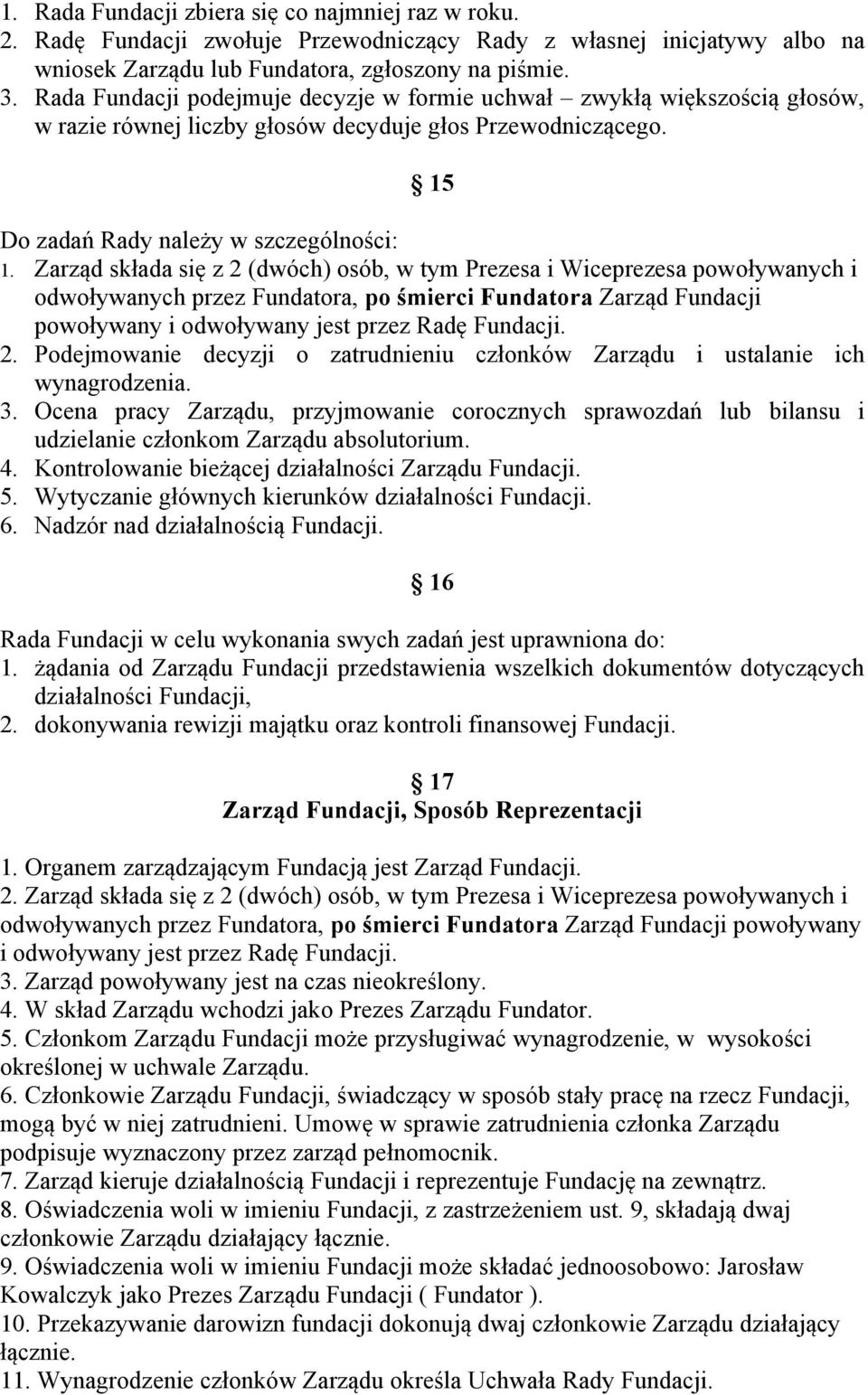 Zarząd składa się z 2 (dwóch) osób, w tym Prezesa i Wiceprezesa powoływanych i odwoływanych przez Fundatora, po śmierci Fundatora Zarząd Fundacji powoływany i odwoływany jest przez Radę Fundacji. 2. Podejmowanie decyzji o zatrudnieniu członków Zarządu i ustalanie ich wynagrodzenia.