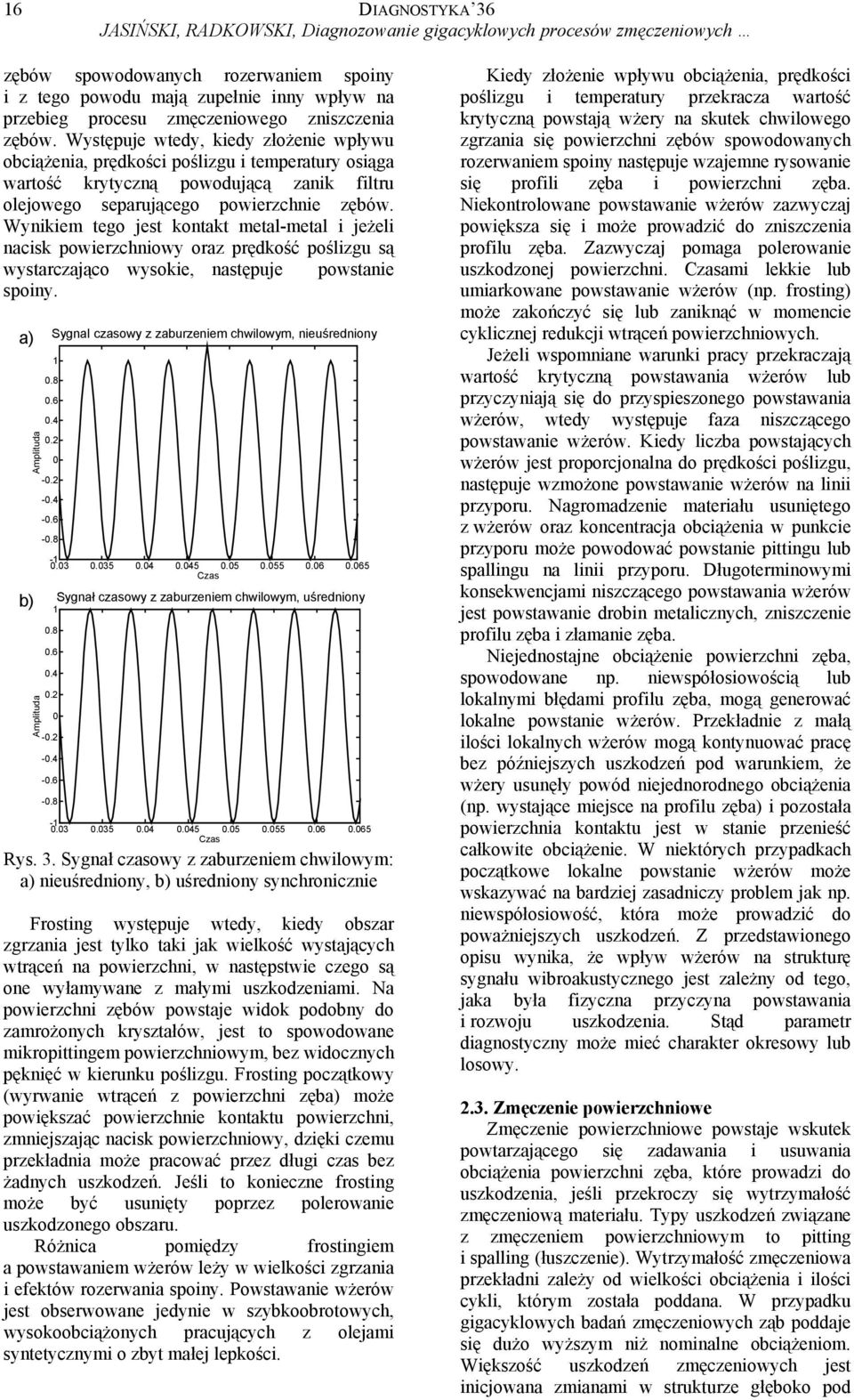 Występuje wtedy, kiedy złożenie wpływu obciążenia, prędkości poślizgu i temperatury osiąga wartość krytyczną powodującą zanik filtru olejowego separującego powierzchnie zębów.