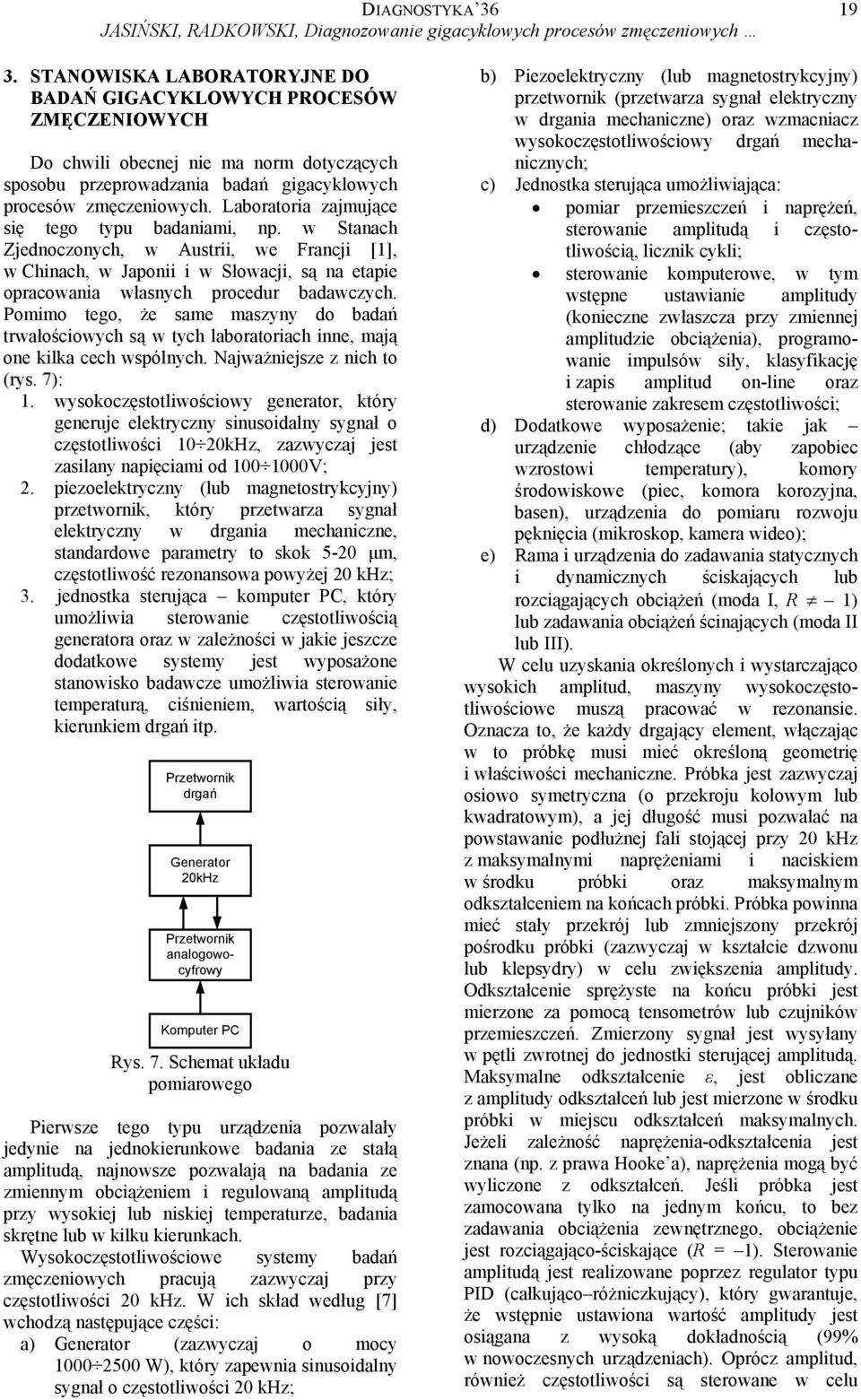 Laboratoria zajmujące się tego typu badaniami, np. w Stanach Zjednoczonych, w Austrii, we Francji [], w Chinach, w Japonii i w Słowacji, są na etapie opracowania własnych procedur badawczych.