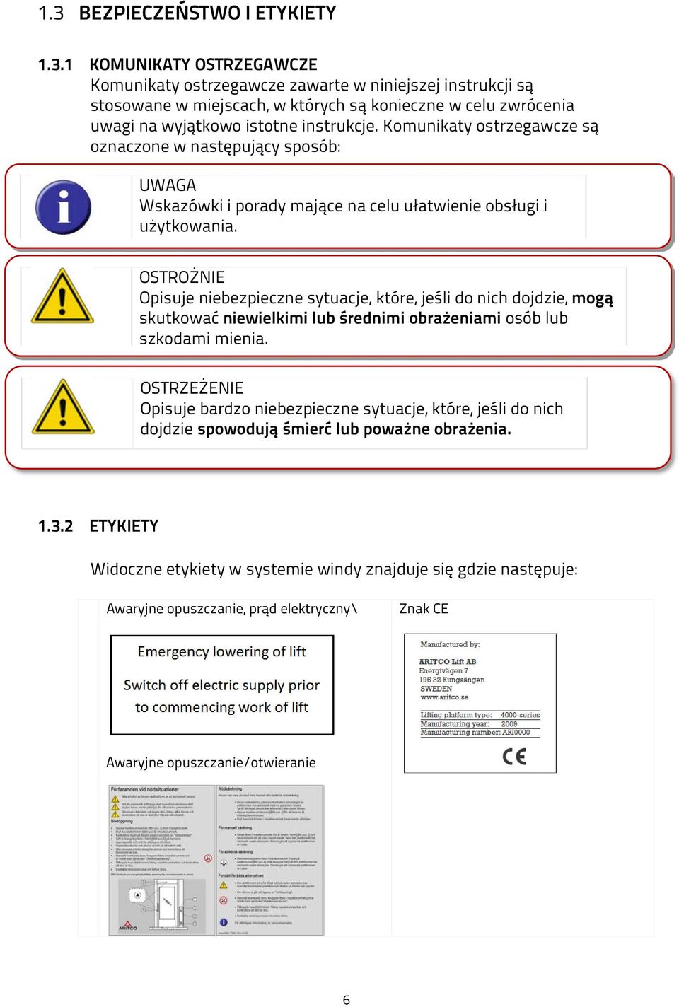 OSTROŻNIE Opisuje niebezpieczne sytuacje, które, jeśli do nich dojdzie, mogą skutkować niewielkimi lub średnimi obrażeniami osób lub szkodami mienia.