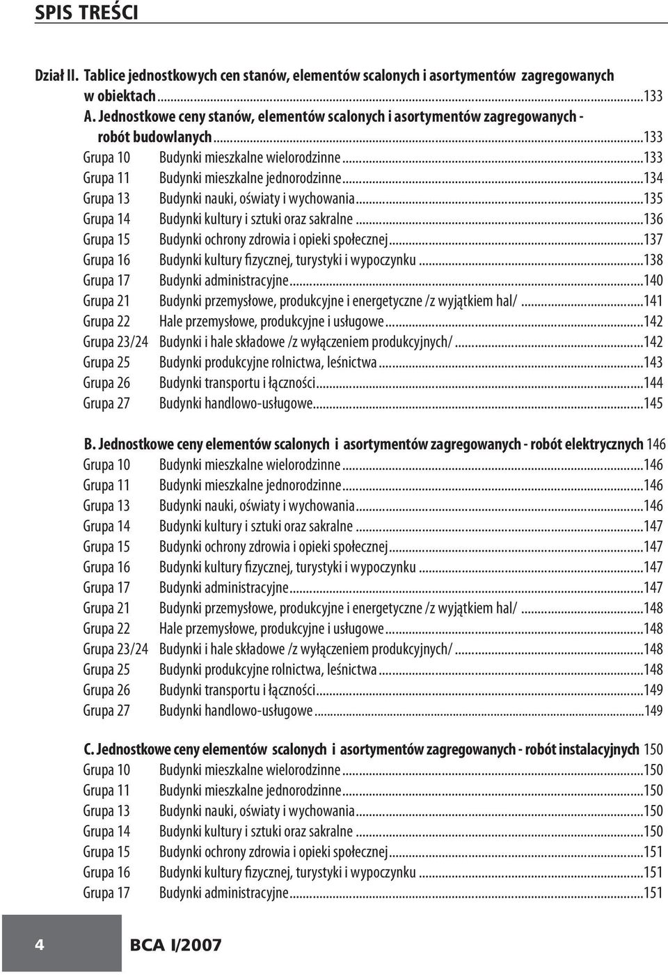 ..134 Grupa 13 Budynki nauki, oświaty i wychowania...135 Grupa 14 Budynki kultury i sztuki oraz sakralne...136 Grupa 15 Budynki ochrony zdrowia i opieki społecznej.