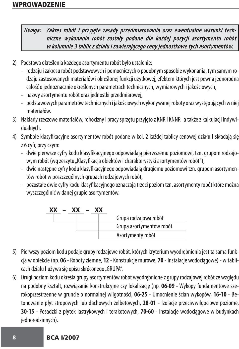 2) Podstawą określenia każdego asortymentu robót było ustalenie: - rodzaju i zakresu robót podstawowych i pomocniczych o podobnym sposobie wykonania, tym samym rodzaju zastosowanych materiałów i