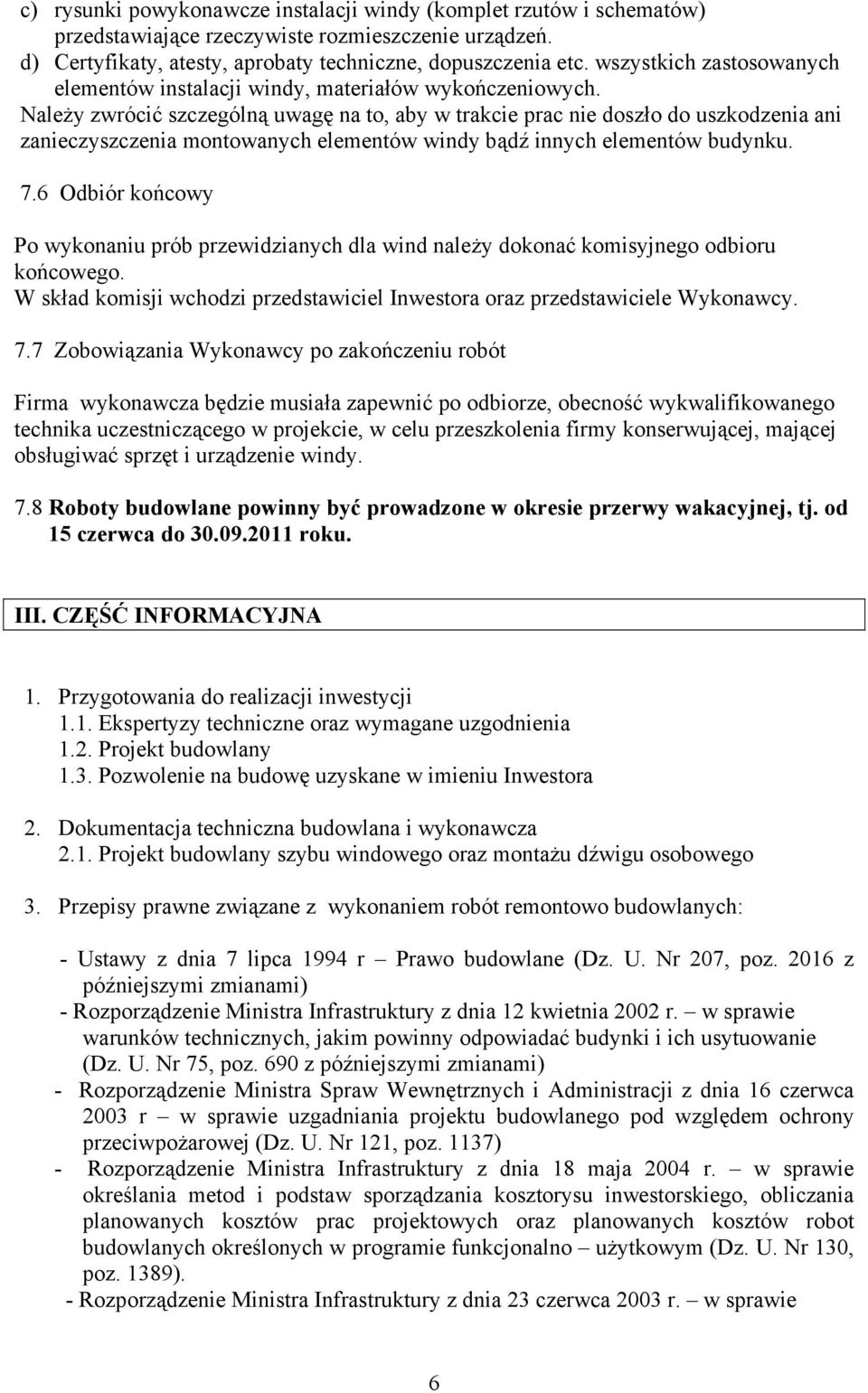 Należy zwrócić szczególną uwagę na to, aby w trakcie prac nie doszło do uszkodzenia ani zanieczyszczenia montowanych elementów windy bądź innych elementów budynku. 7.