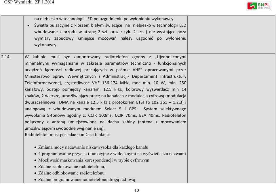 W kabinie musi być zamontowany radiotelefon zgodny z Ujednoliconymi minimalnymi wymaganiami w zakresie parametrów techniczno - funkcjonalnych urządzeń łączności radiowej pracujących w paśmie VHF