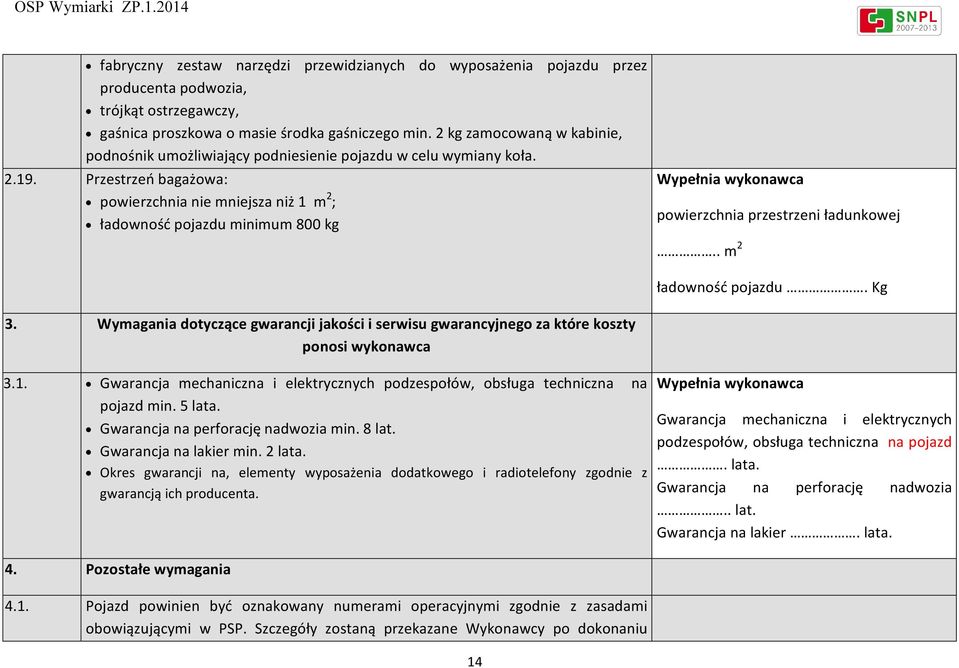 Przestrzeń bagażowa: powierzchnia nie mniejsza niż 1 m 2 ; ładowność pojazdu minimum 800 kg Wypełnia wykonawca powierzchnia przestrzeni ładunkowej.. m 2 ładowność pojazdu. Kg 3.