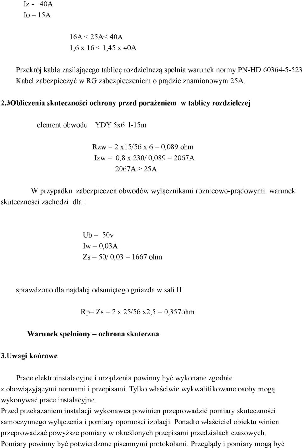 A. 2.3Obliczenia skuteczności ochrony przed porażeniem w tablicy rozdzielczej element obwodu YDY 5x6 l-15m Rzw = 2 x15/56 x 6 = 0,089 ohm Izw = 0,8 x 230/ 0,089 = 2067A 2067A > 25A W przypadku