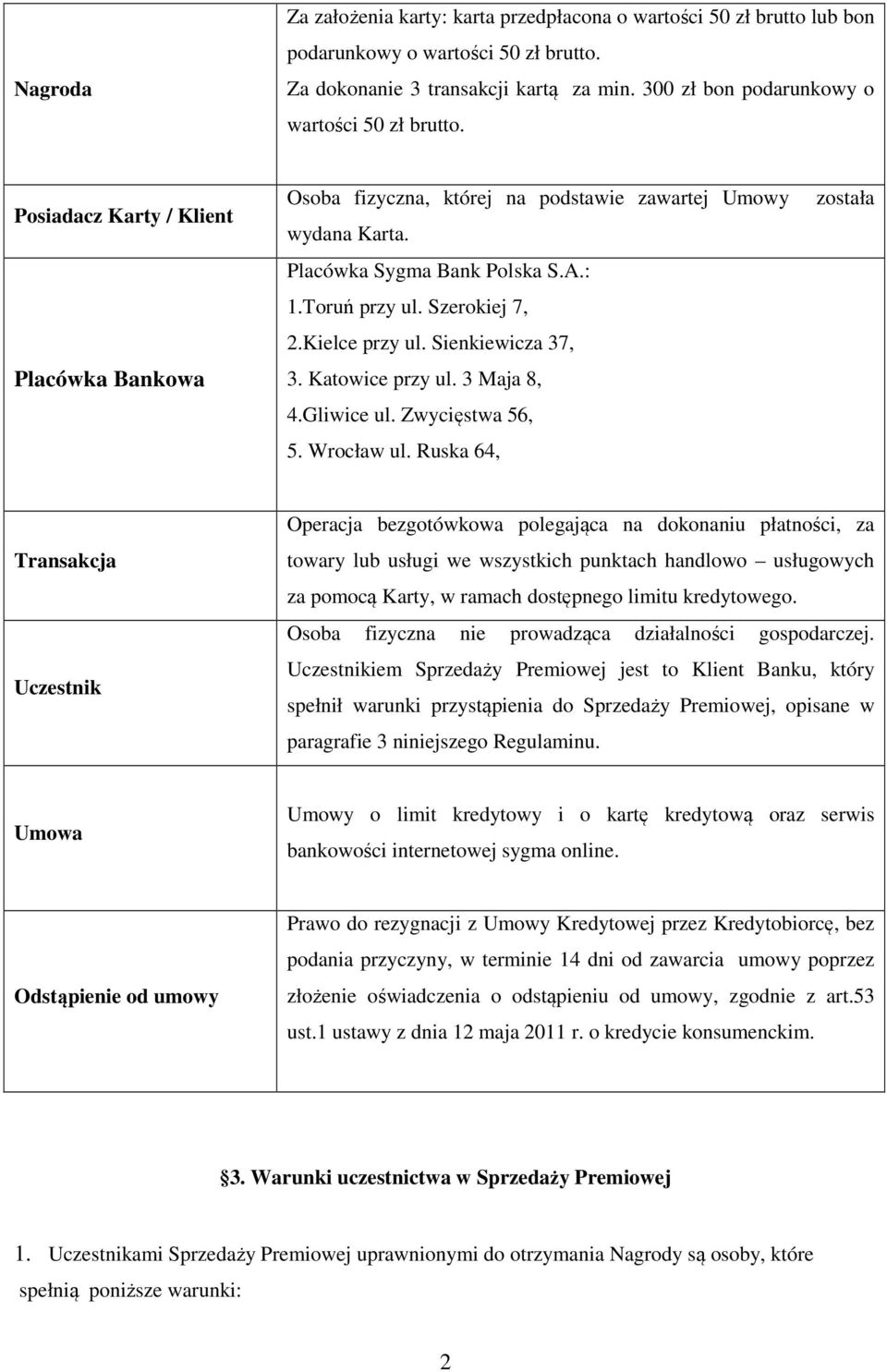 Toruń przy ul. Szerokiej 7, 2.Kielce przy ul. Sienkiewicza 37, 3. Katowice przy ul. 3 Maja 8, 4.Gliwice ul. Zwycięstwa 56, 5. Wrocław ul.