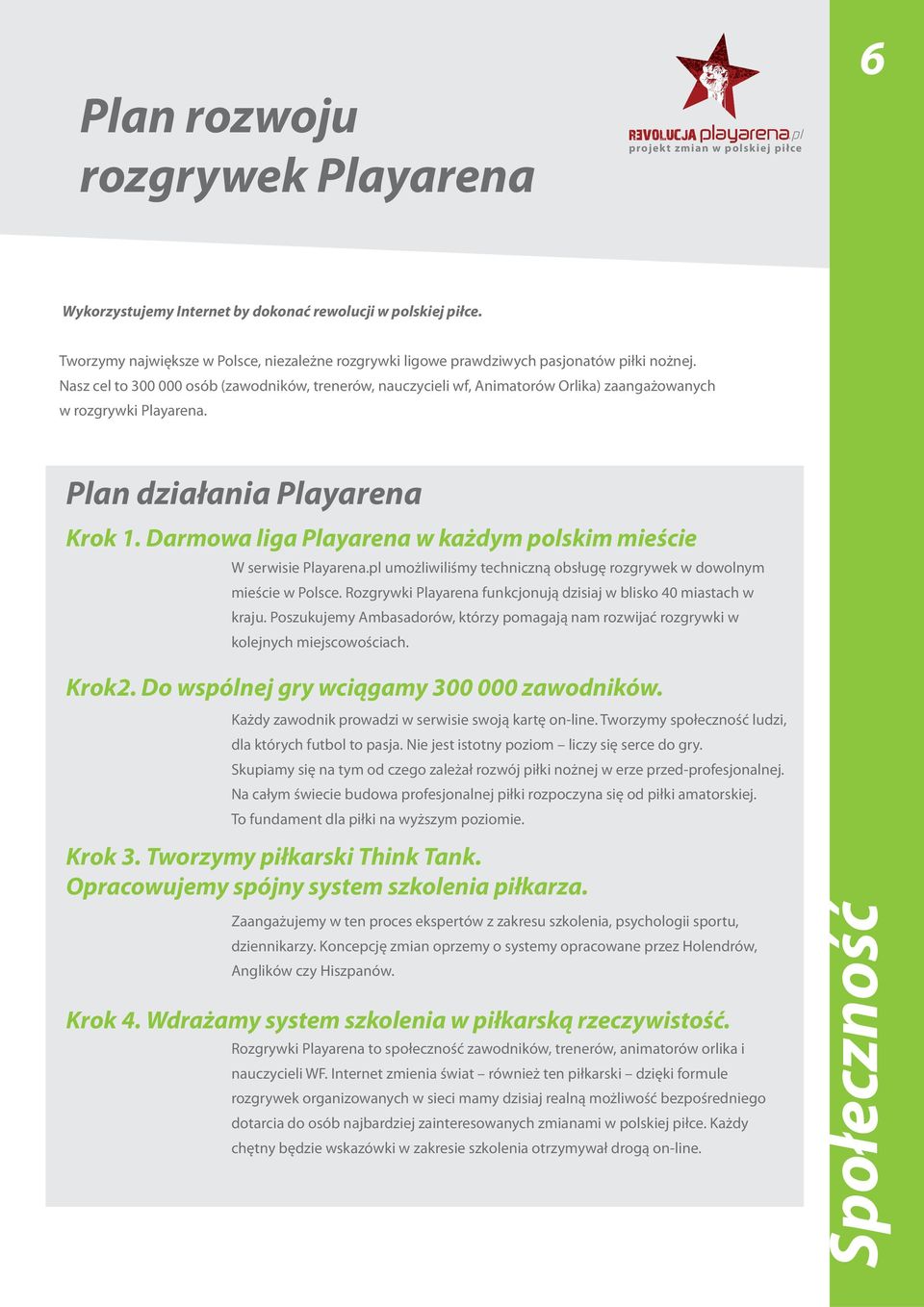 Nasz cel to 300 000 osób (zawodników, trenerów, nauczycieli wf, Animatorów Orlika) zaangażowanych w rozgrywki Playarena. Plan działania Playarena Krok 1.