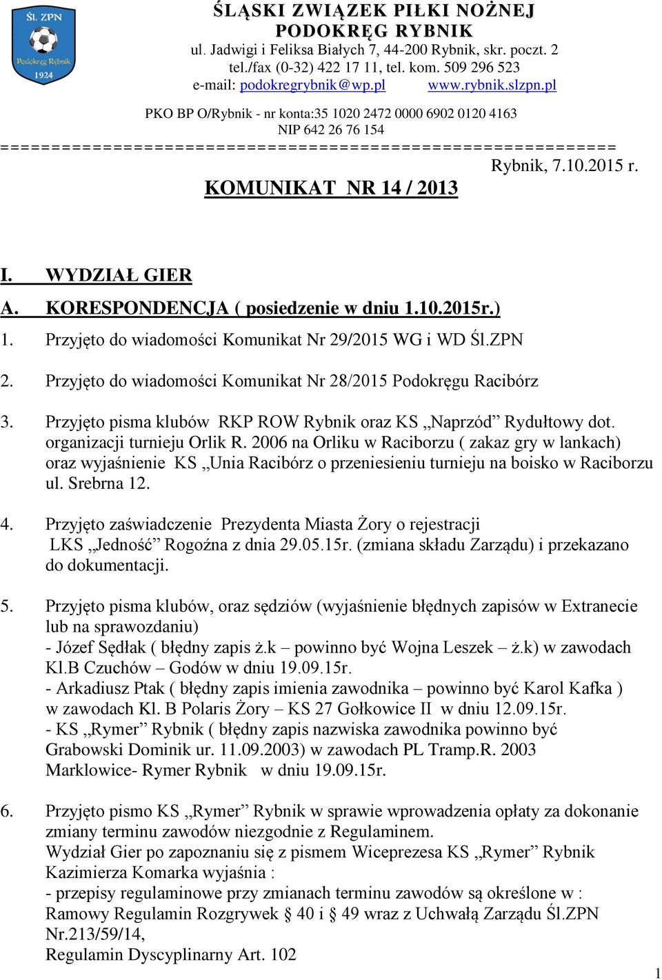 WYDZIAŁ GIER A. KORESPONDENCJA ( posiedzenie w dniu 1.10.2015r.) 1. Przyjęto do wiadomości Komunikat Nr 29/2015 WG i WD Śl.ZPN 2. Przyjęto do wiadomości Komunikat Nr 28/2015 Podokręgu Racibórz 3.