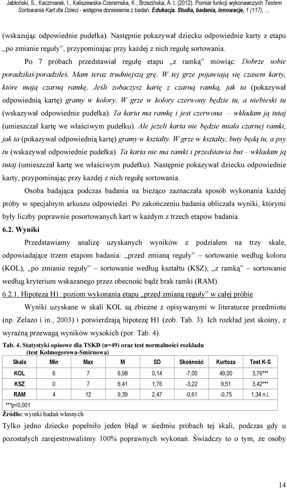 Po 7 próbach przedstawiał regułę etapu z ramką mówiąc: Dobrze sobie poradziłaś/poradziłeś. Mam teraz trudniejszą grę. W tej grze pojawiają się czasem karty, które mają czarną ramkę.