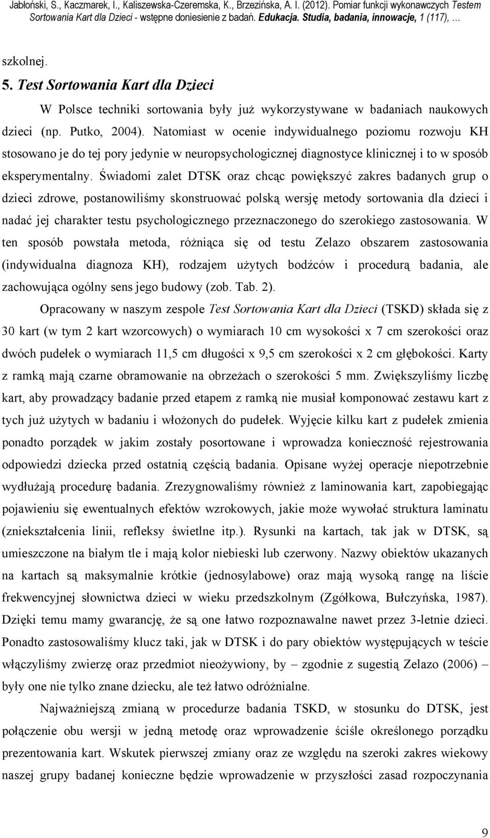 Natomiast w ocenie indywidualnego poziomu rozwoju KH stosowano je do tej pory jedynie w neuropsychologicznej diagnostyce klinicznej i to w sposób eksperymentalny.