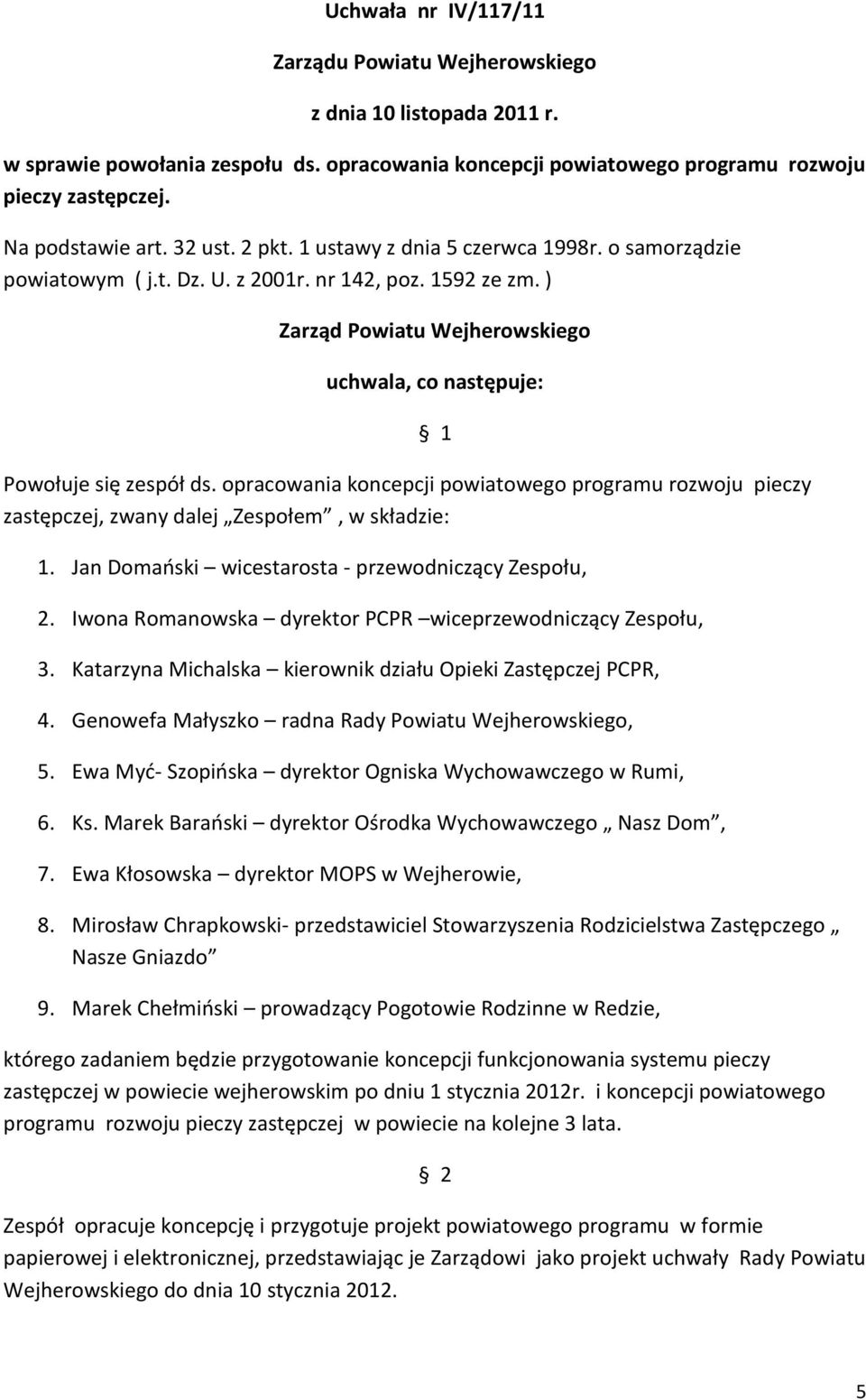 opracowania koncepcji powiatowego programu rozwoju pieczy zastępczej, zwany dalej Zespołem, w składzie: 1 1. Jan Domański wicestarosta - przewodniczący Zespołu, 2.