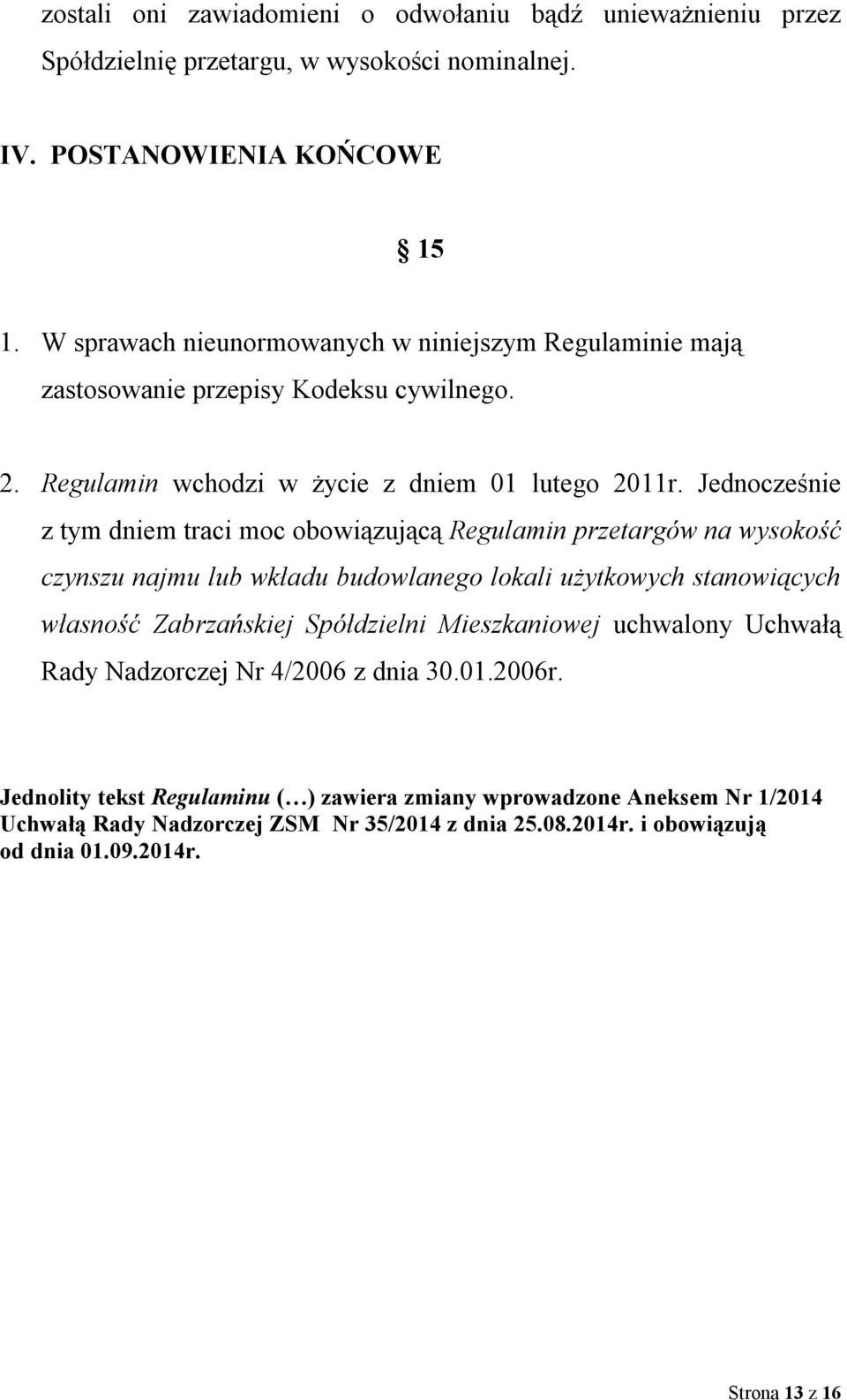 Jednocześnie z tym dniem traci moc obowiązującą Regulamin przetargów na wysokość czynszu najmu lub wkładu budowlanego lokali użytkowych stanowiących własność Zabrzańskiej Spółdzielni