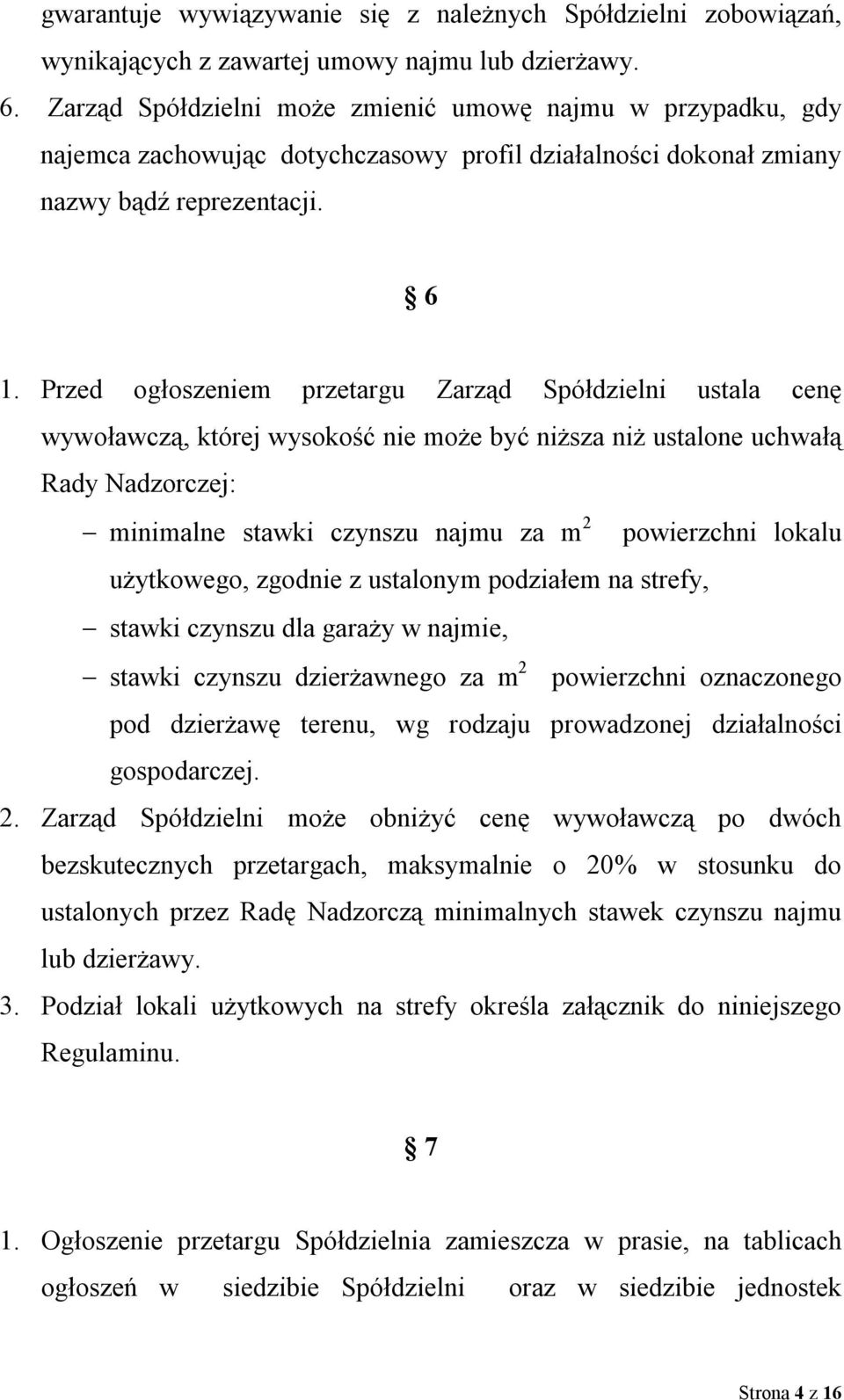 Przed ogłoszeniem przetargu Zarząd Spółdzielni ustala cenę wywoławczą, której wysokość nie może być niższa niż ustalone uchwałą Rady Nadzorczej: minimalne stawki czynszu najmu za m 2 powierzchni