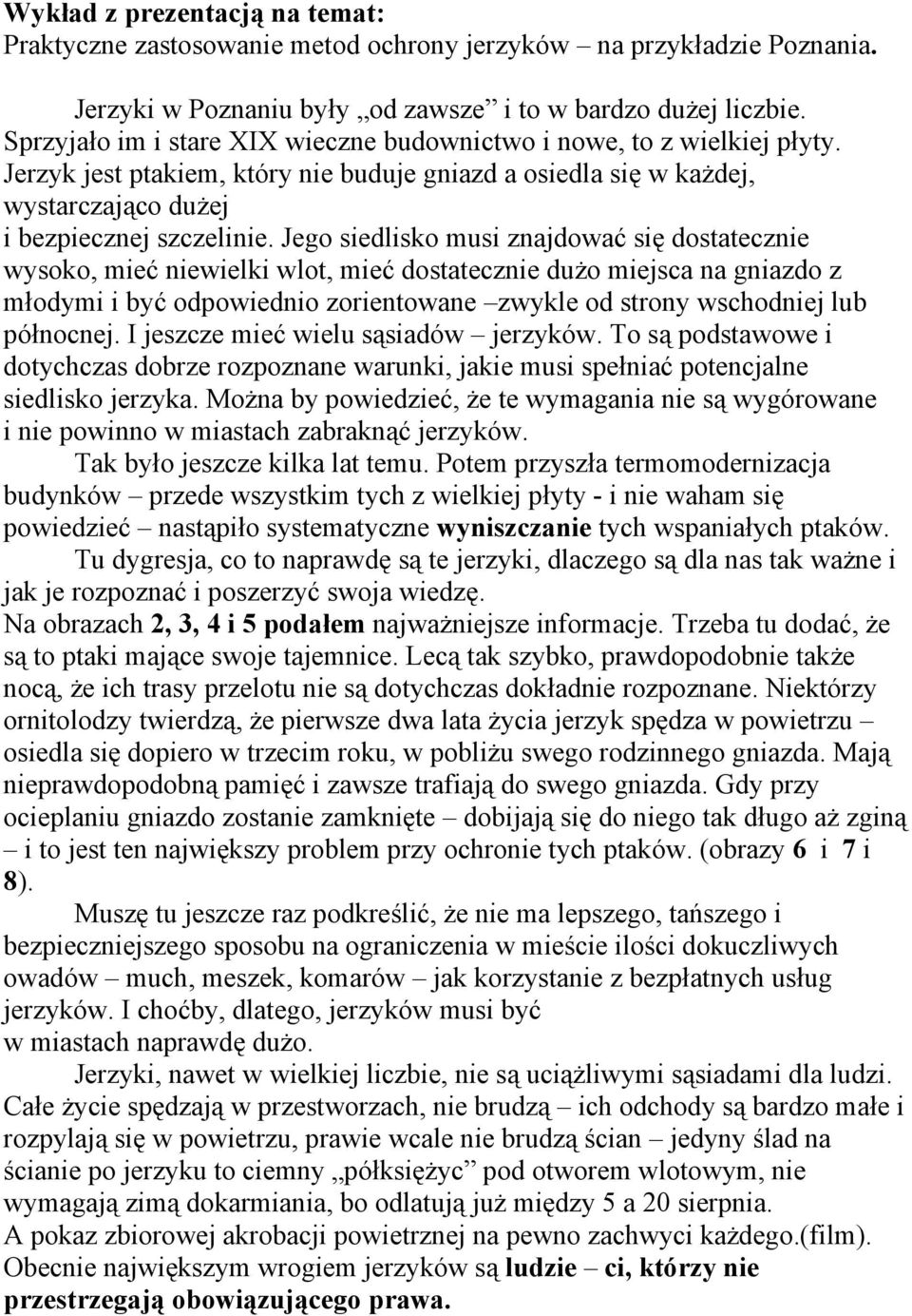 Jego siedlisko musi znajdować się dostatecznie wysoko, mieć niewielki wlot, mieć dostatecznie dużo miejsca na gniazdo z młodymi i być odpowiednio zorientowane zwykle od strony wschodniej lub