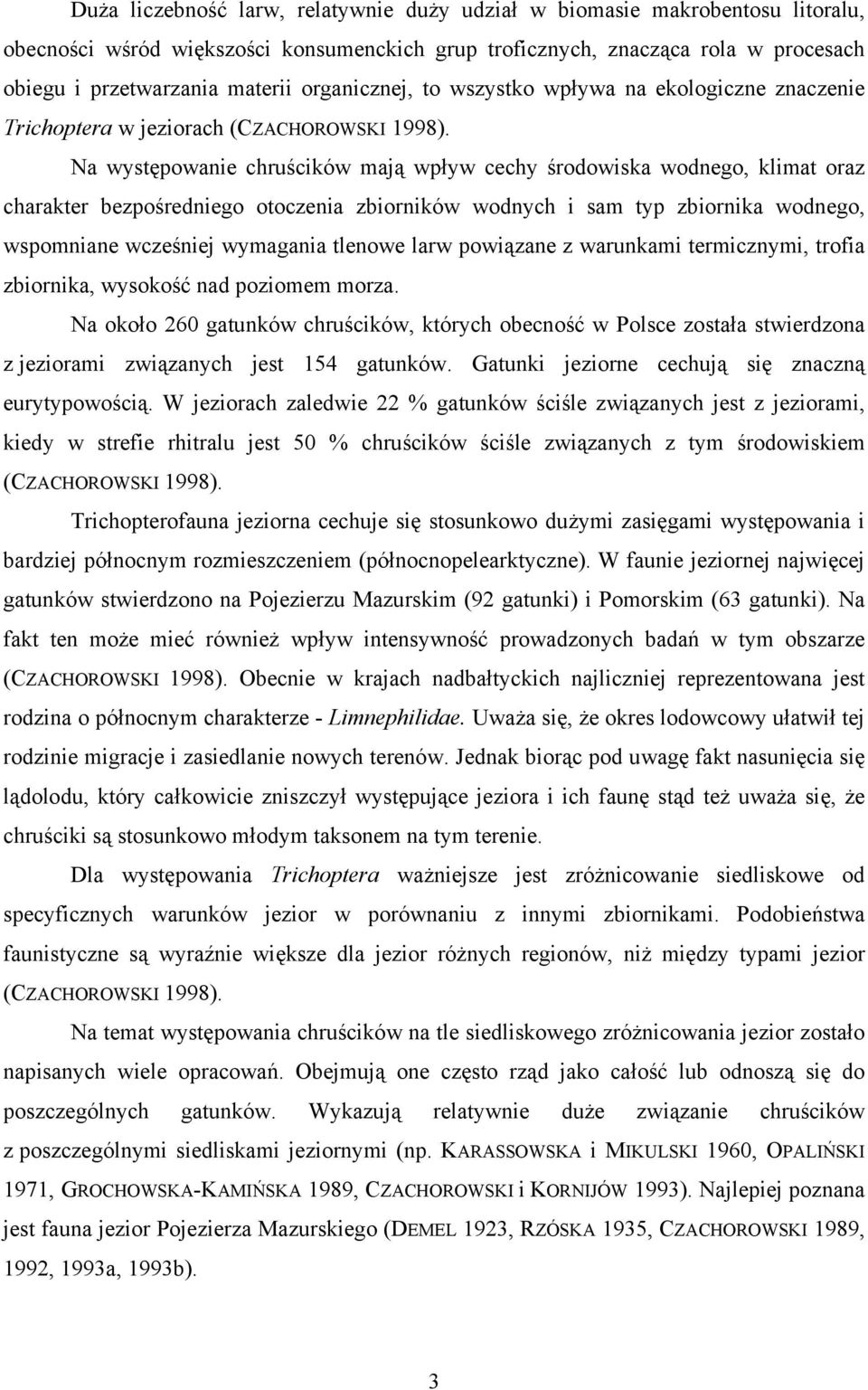 Na występowanie chruścików mają wpływ cechy środowiska wodnego, klimat oraz charakter bezpośredniego otoczenia zbiorników wodnych i sam typ zbiornika wodnego, wspomniane wcześniej wymagania tlenowe