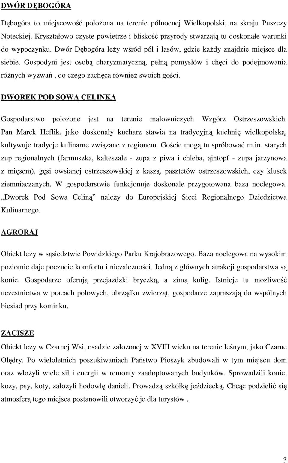 Gospodyni jest osobą charyzmatyczną, pełną pomysłów i chęci do podejmowania róŝnych wyzwań, do czego zachęca równieŝ swoich gości.