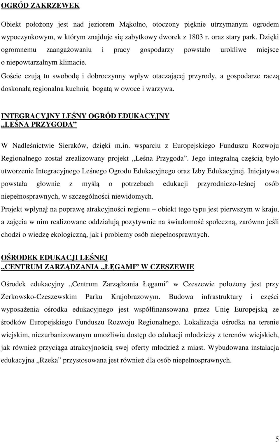 Goście czują tu swobodę i dobroczynny wpływ otaczającej przyrody, a gospodarze raczą doskonałą regionalna kuchnią bogatą w owoce i warzywa.