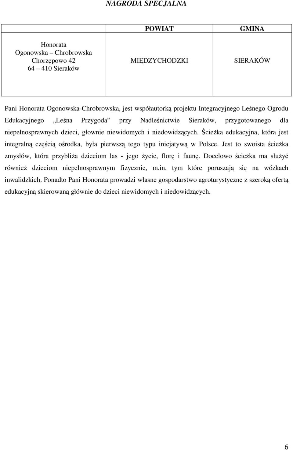 ŚcieŜka edukacyjna, która jest integralną częścią ośrodka, była pierwszą tego typu inicjatywą w Polsce. Jest to swoista ścieŝka zmysłów, która przybliŝa dzieciom las - jego Ŝycie, florę i faunę.