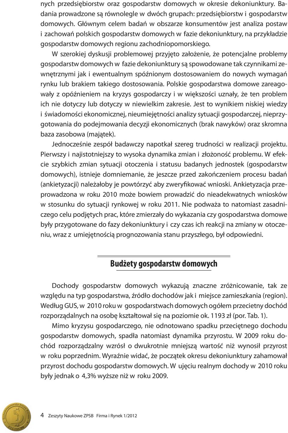 W szerokiej dyskusji problemowej przyjęto założenie, że potencjalne problemy gospodarstw domowych w fazie dekoniunktury są spowodowane tak czynnikami zewnętrznymi jak i ewentualnym spóźnionym