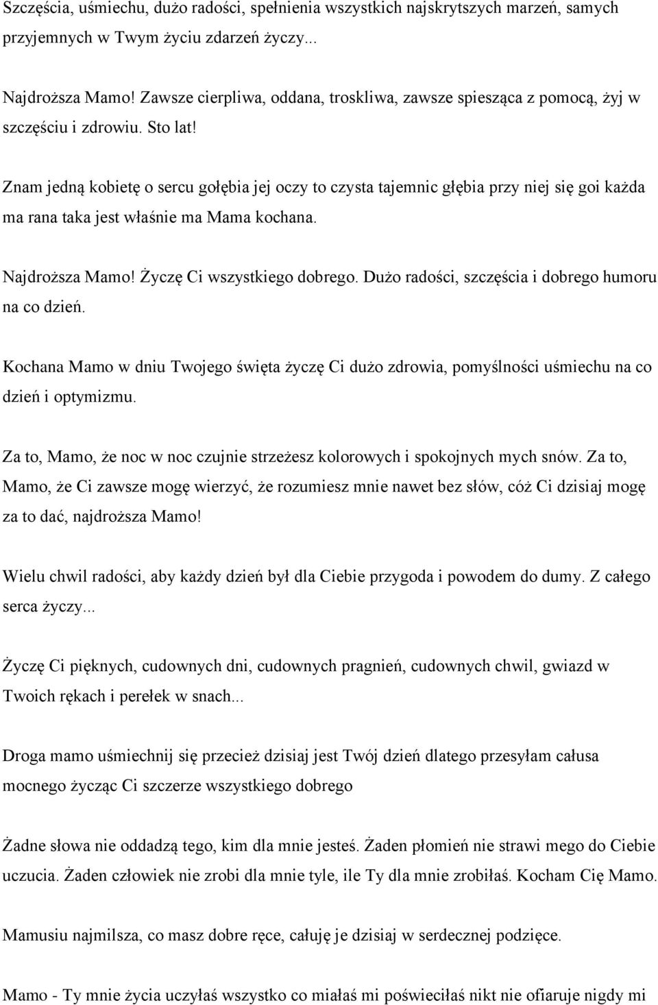 Znam jedną kobietę o sercu gołębia jej oczy to czysta tajemnic głębia przy niej się goi każda ma rana taka jest właśnie ma Mama kochana. Najdroższa Mamo! Życzę Ci wszystkiego dobrego.