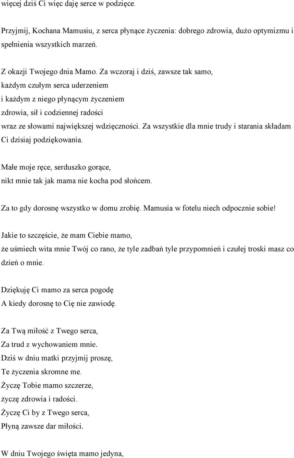 Za wszystkie dla mnie trudy i starania składam Ci dzisiaj podziękowania. Małe moje ręce, serduszko gorące, nikt mnie tak jak mama nie kocha pod słońcem. Za to gdy dorosnę wszystko w domu zrobię.