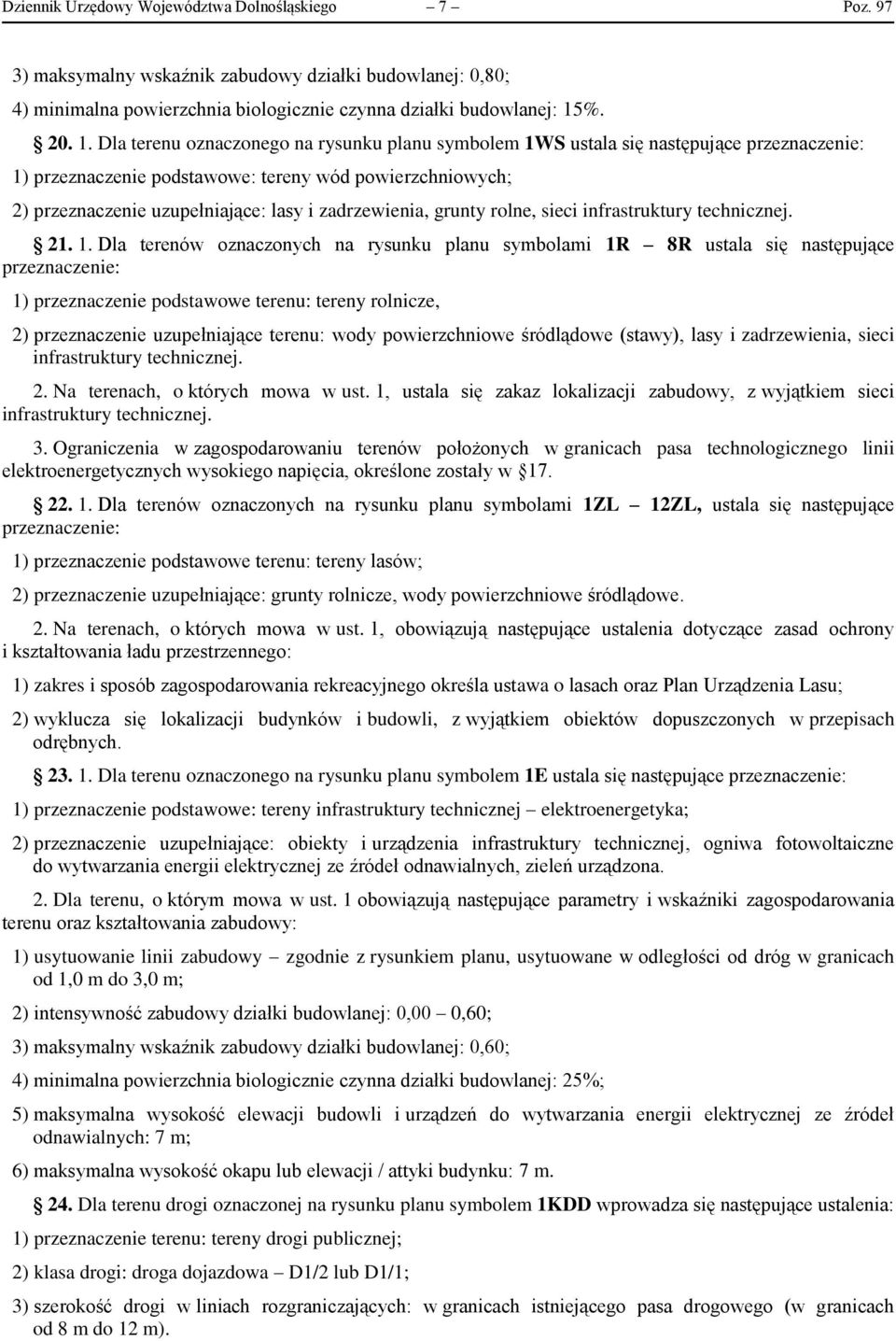 Dla terenu oznaczonego na rysunku planu symbolem 1WS ustala się następujące przeznaczenie: 1) przeznaczenie podstawowe: tereny wód powierzchniowych; 2) przeznaczenie uzupełniające: lasy i