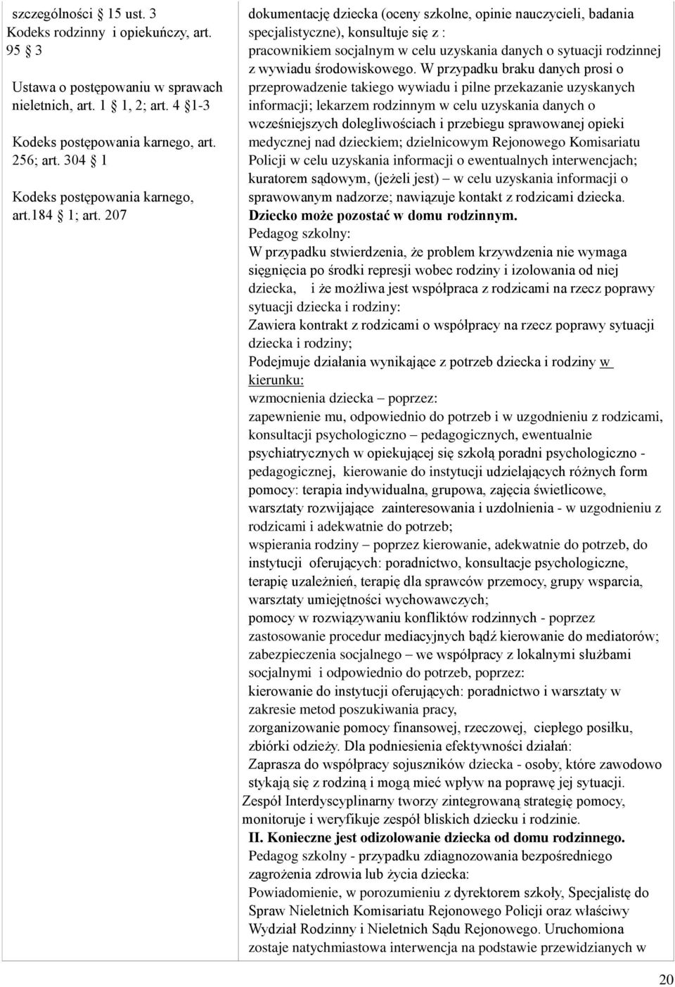 207 dokumentację dziecka (oceny szkolne, opinie nauczycieli, badania specjalistyczne), konsultuje się z : pracownikiem socjalnym w celu uzyskania danych o sytuacji rodzinnej z wywiadu środowiskowego.