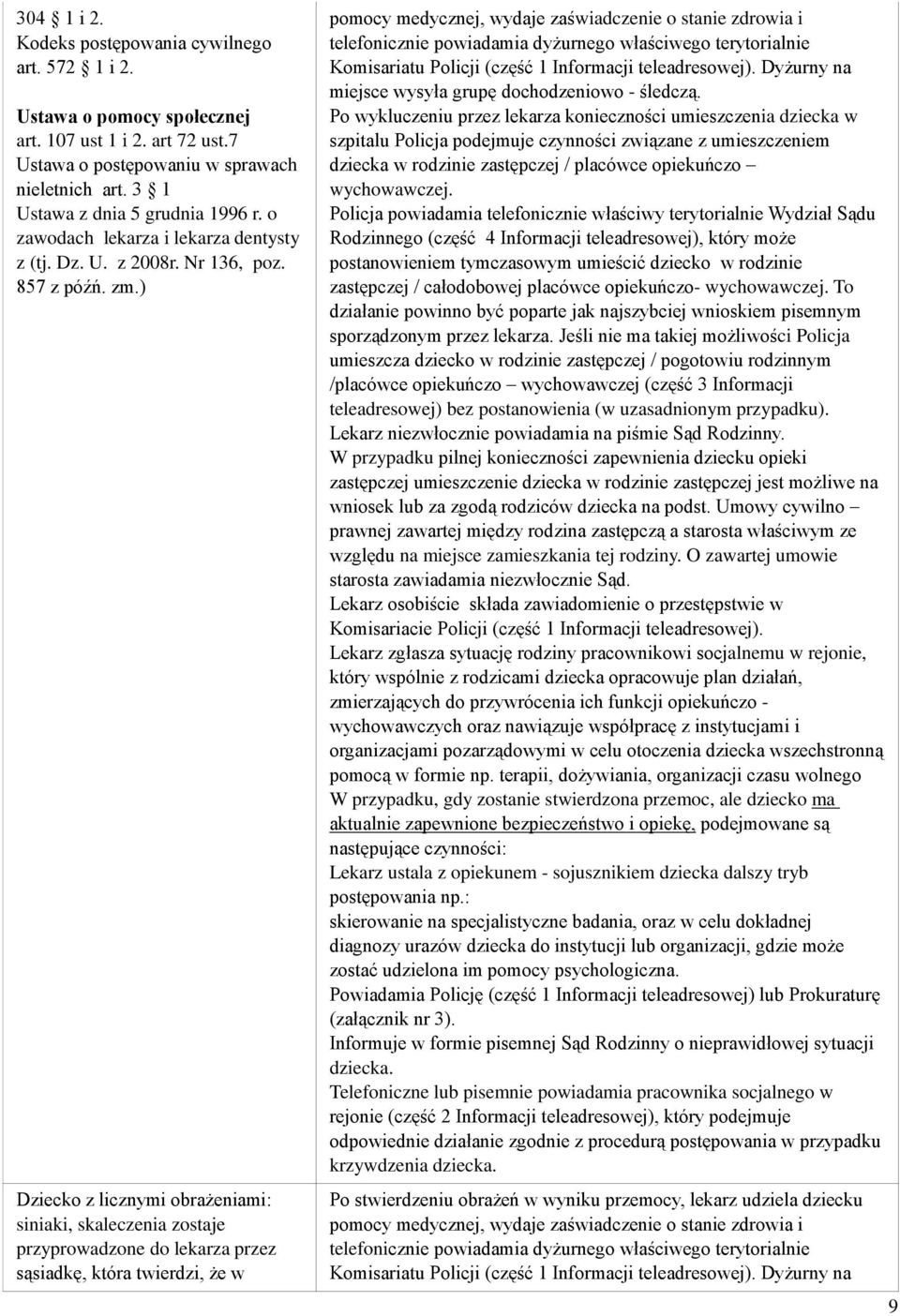 ) Dziecko z licznymi obrażeniami: siniaki, skaleczenia zostaje przyprowadzone do lekarza przez sąsiadkę, która twierdzi, że w pomocy medycznej, wydaje zaświadczenie o stanie zdrowia i telefonicznie