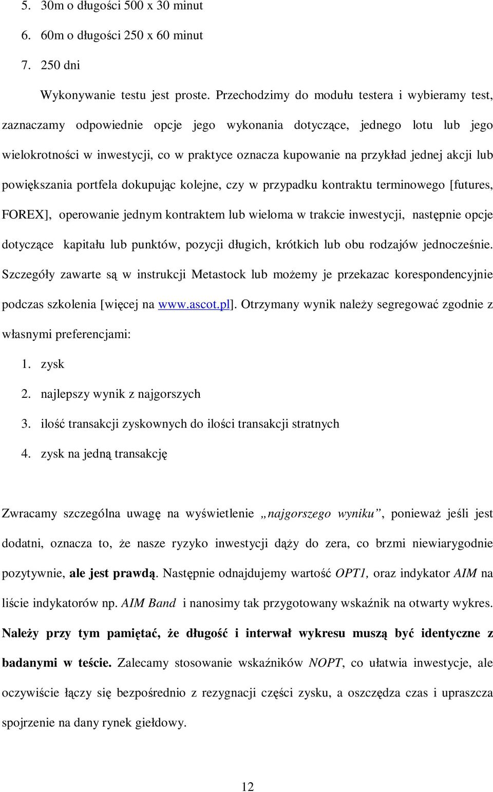 jednej akcji lub powiększania portfela dokupując kolejne, czy w przypadku kontraktu terminowego [futures, FOREX], operowanie jednym kontraktem lub wieloma w trakcie inwestycji, następnie opcje