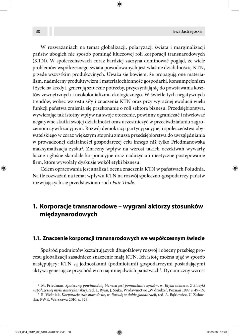 Uważa się bowiem, że propagują one materializm, nadmierny produktywizm i materiałochłonność gospodarki, konsumpcjonizm i życie na kredyt, generują sztuczne potrzeby, przyczyniają się do powstawania