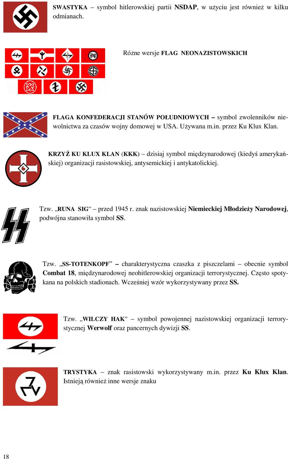 KRZYŻ KU KLUX KLAN (KKK) dzisiaj symbol międzynarodowej (kiedyś amerykańskiej) organizacji rasistowskiej, antysemickiej i antykatolickiej. Tzw. RUNA SIG przed 1945 r.