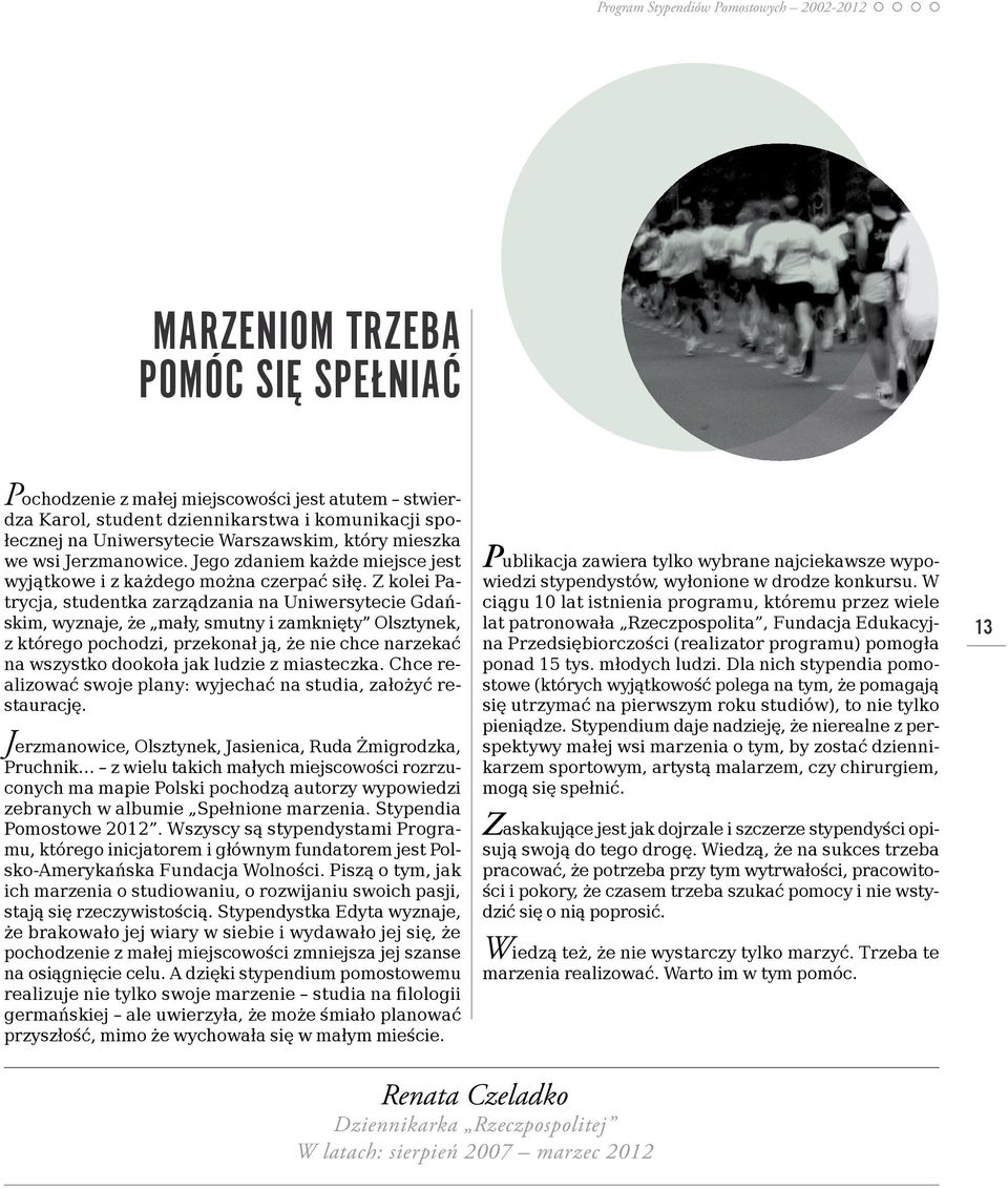 Z kolei Patrycja, studentka zarządzania na Uniwersytecie Gdańskim, wyznaje, że mały, smutny i zamknięty Olsztynek, z którego pochodzi, przekonał ją, że nie chce narzekać na wszystko dookoła jak