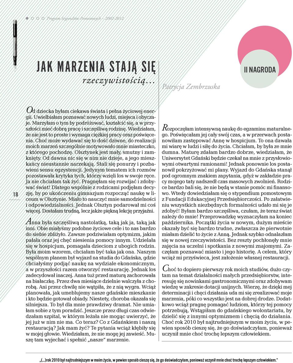 Choć może wydawać się to dość dziwne, do realizacji moich marzeń szczególnie motywowało mnie miasteczko, z którego pochodzę. Olsztynek jest mały, smutny i zamknięty.