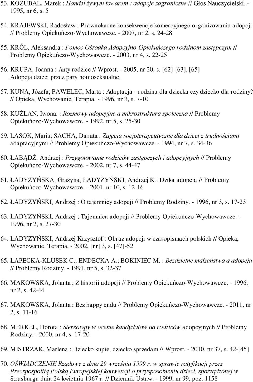 KRÓL, Aleksandra : Pomoc Ośrodka Adopcyjno-Opiekuńczego rodzinom zastępczym // Problemy Opiekuńczo-Wychowawcze. - 2003, nr 4, s. 22-25 56. KRUPA, Joanna : Anty rodzice // Wprost. - 2005, nr 20, s.