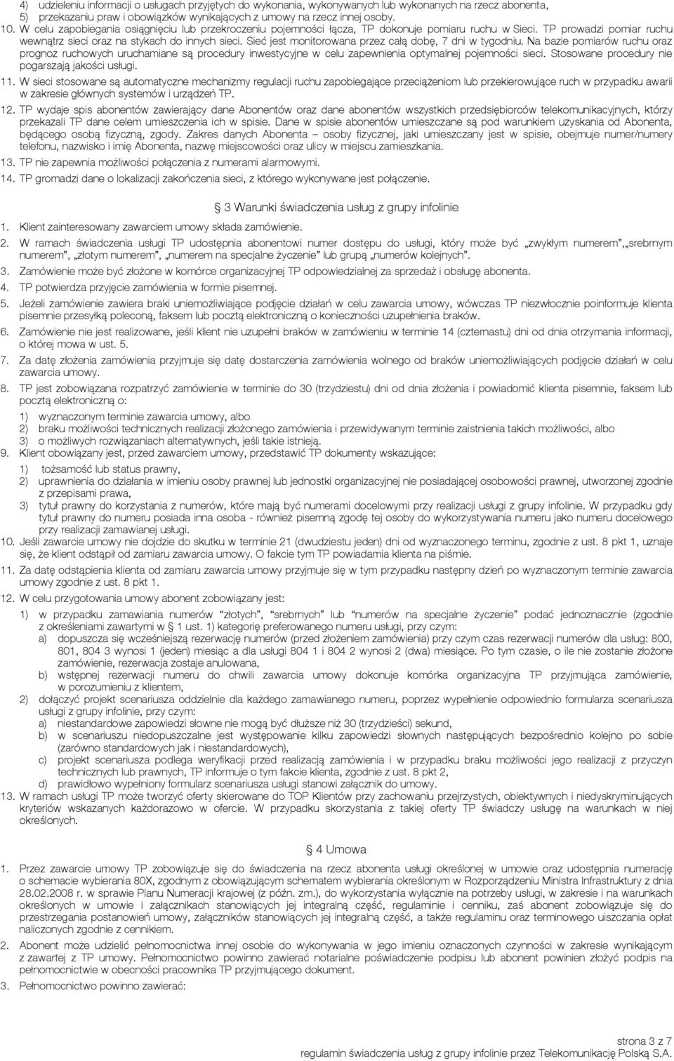 Sieć jest monitorowana przez całą dobę, 7 dni w tygodniu. Na bazie pomiarów ruchu oraz prognoz ruchowych uruchamiane są procedury inwestycyjne w celu zapewnienia optymalnej pojemności sieci.