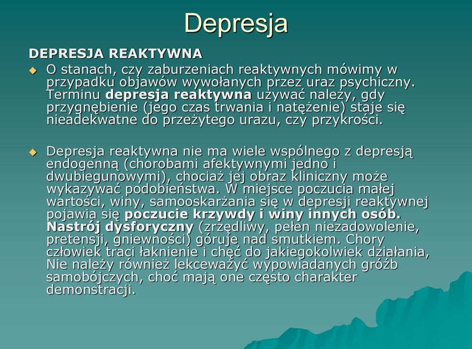 Depresja reaktywna nie ma wiele wspólnego z depresją endogenną (chorobami afektywnymi jedno i dwubiegunowymi), chociaż jej obraz kliniczny może wykazywać podobieństwa.