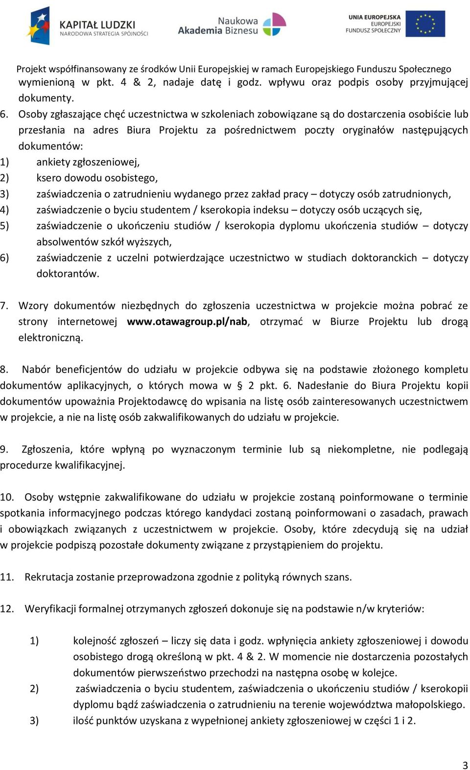 ankiety zgłoszeniowej, 2) ksero dowodu osobistego, 3) zaświadczenia o zatrudnieniu wydanego przez zakład pracy dotyczy osób zatrudnionych, 4) zaświadczenie o byciu studentem / kserokopia indeksu