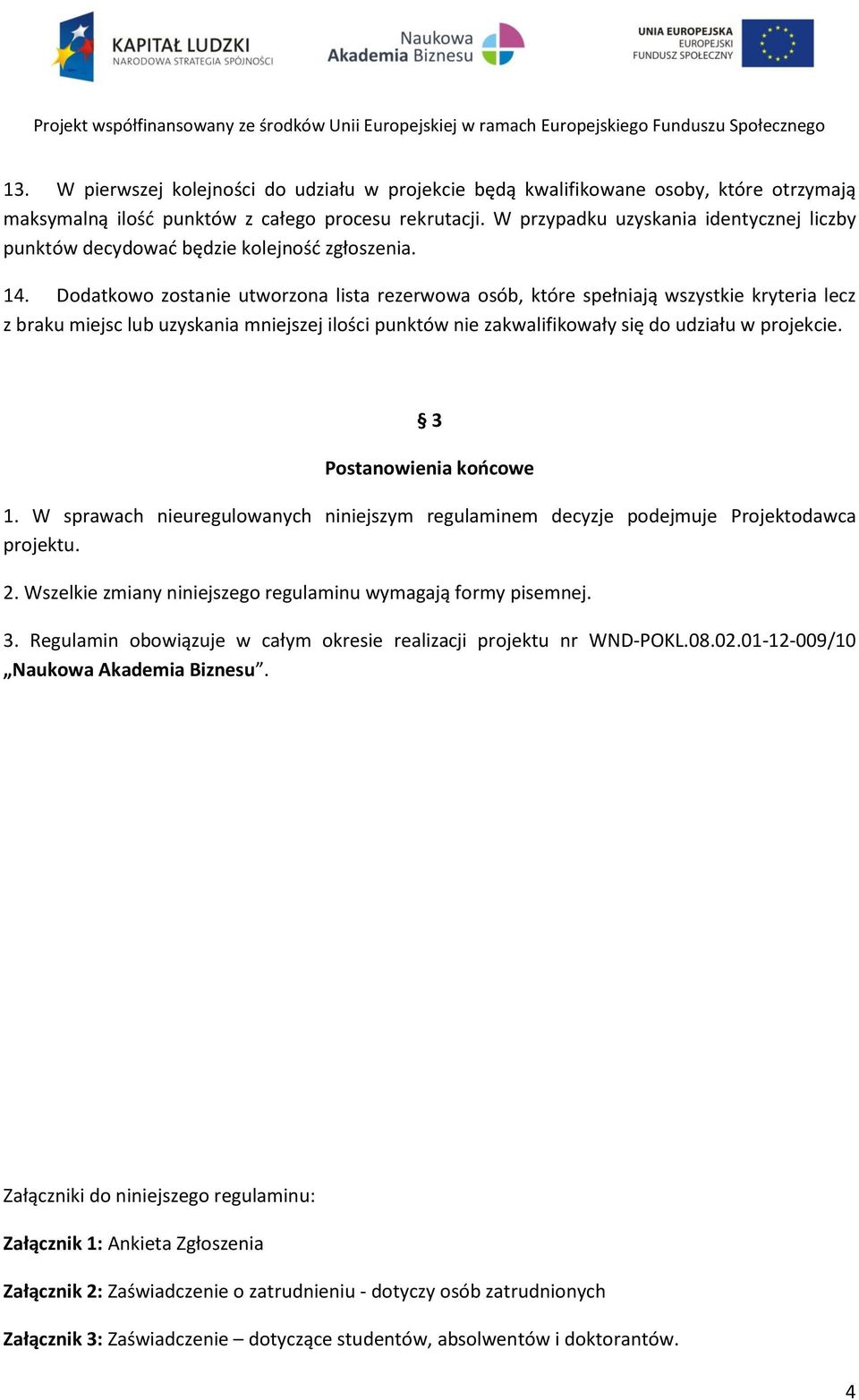 Dodatkowo zostanie utworzona lista rezerwowa osób, które spełniają wszystkie kryteria lecz z braku miejsc lub uzyskania mniejszej ilości punktów nie zakwalifikowały się do udziału w projekcie.