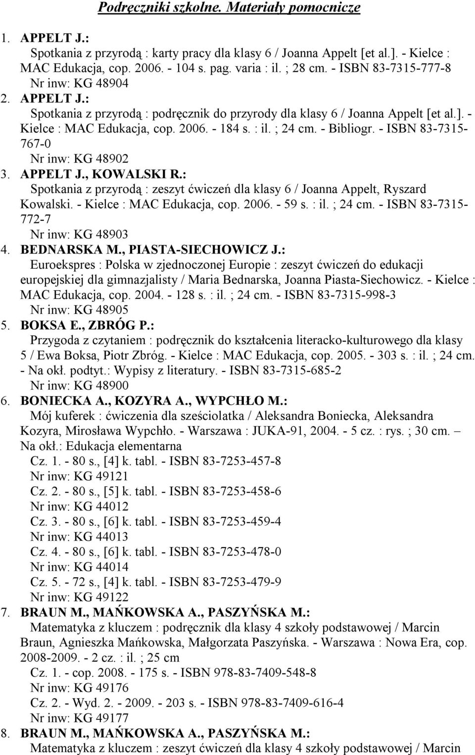 - Bibliogr. - ISBN 83-7315- 767-0 Nr inw: KG 48902 3. APPELT J., KOWALSKI R.: Spotkania z przyrodą : zeszyt ćwiczeń dla klasy 6 / Joanna Appelt, Ryszard Kowalski. - Kielce : MAC Edukacja, cop. 2006.