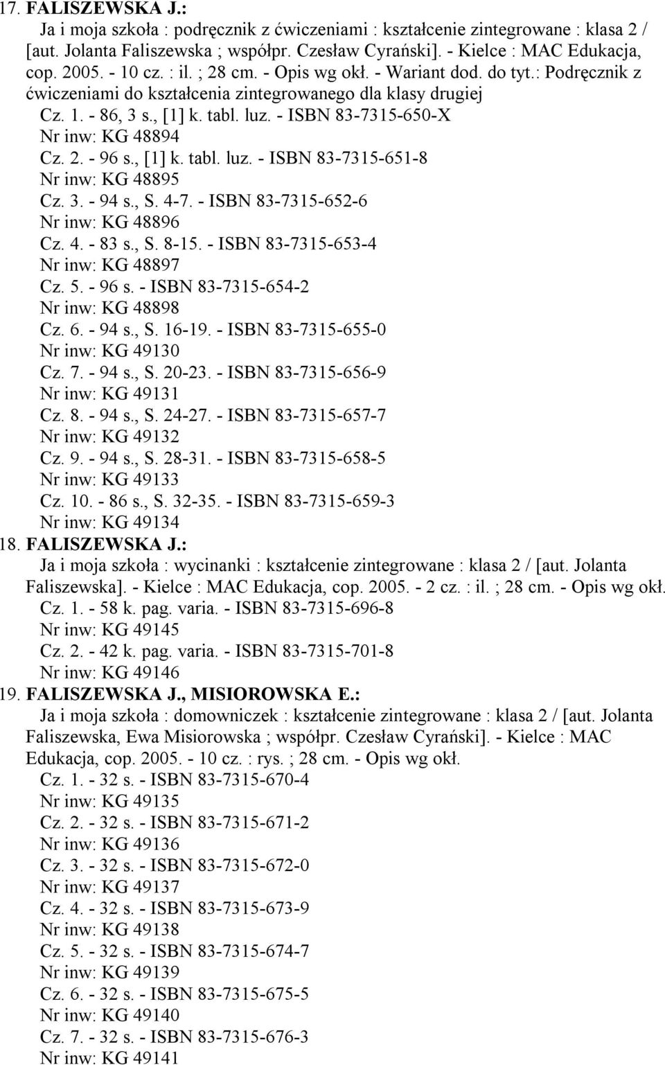 - ISBN 83-7315-650-X Nr inw: KG 48894 Cz. 2. - 96 s., [1] k. tabl. luz. - ISBN 83-7315-651-8 Nr inw: KG 48895 Cz. 3. - 94 s., S. 4-7. - ISBN 83-7315-652-6 Nr inw: KG 48896 Cz. 4. - 83 s., S. 8-15.