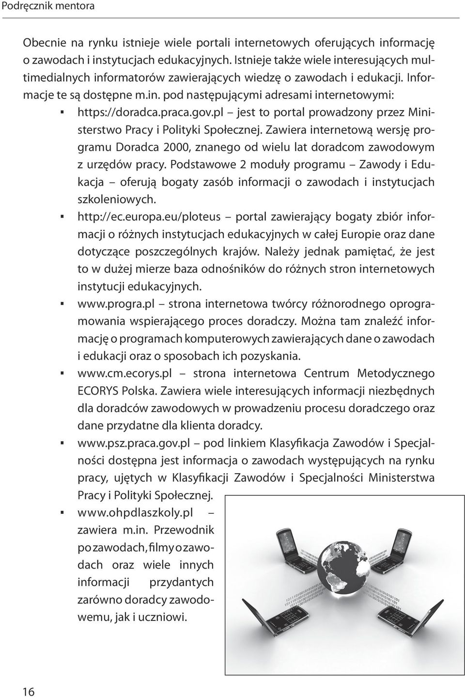 praca.gov.pl jest to portal prowadzony przez Ministerstwo Pracy i Polityki Społecznej. Zawiera internetową wersję programu Doradca 2000, znanego od wielu lat doradcom zawodowym z urzędów pracy.