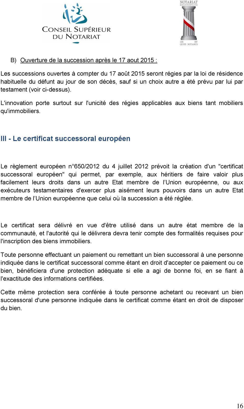 III - Le certificat successoral européen Le règlement européen n 650/2012 du 4 juillet 2012 prévoit la création d'un "certificat successoral européen" qui permet, par exemple, aux héritiers de faire