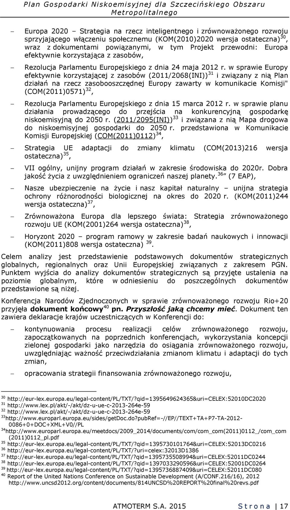 w sprawie Europy efektywnie korzystającej z zasobów (2011/2068(INI)) 31 i związany z nią Plan działań na rzecz zasobooszczędnej Europy zawarty w komunikacie Komisji" (COM(2011)0571) 32, Rezolucja