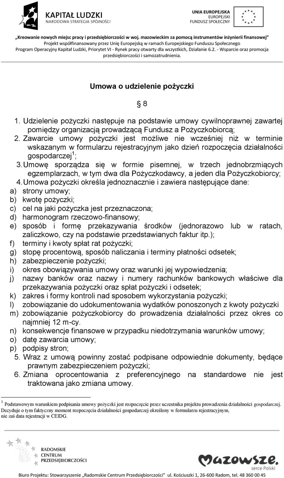 Umowę sporządza się w formie pisemnej, w trzech jednobrzmiących egzemplarzach, w tym dwa dla Pożyczkodawcy, a jeden dla Pożyczkobiorcy; 4.