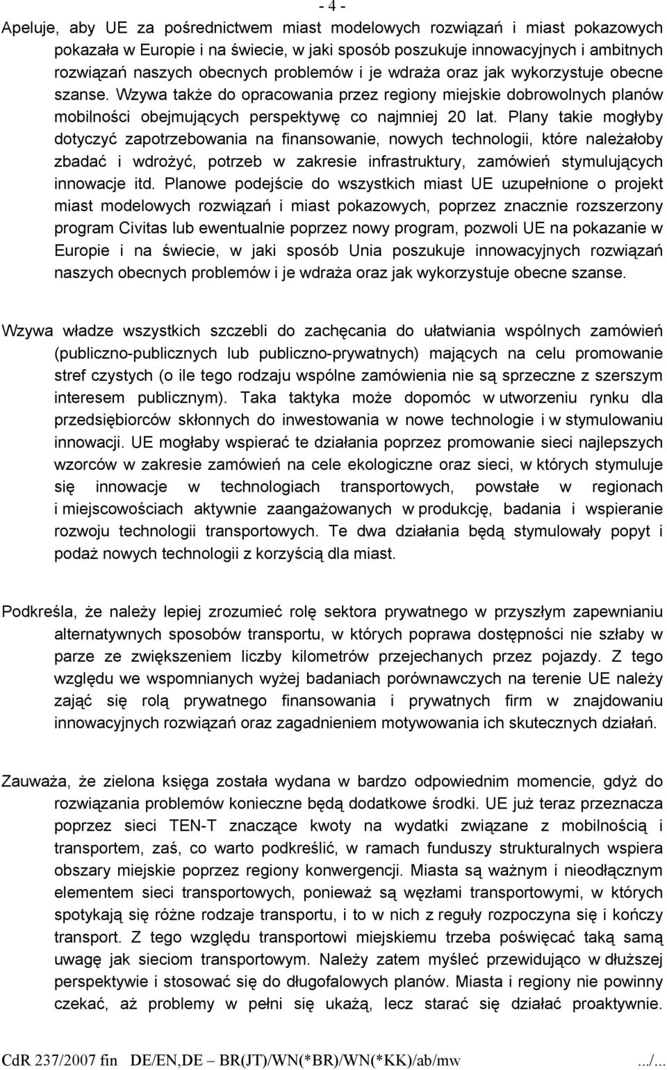 Plany takie mogłyby dotyczyć zapotrzebowania na finansowanie, nowych technologii, które należałoby zbadać i wdrożyć, potrzeb w zakresie infrastruktury, zamówień stymulujących innowacje itd.