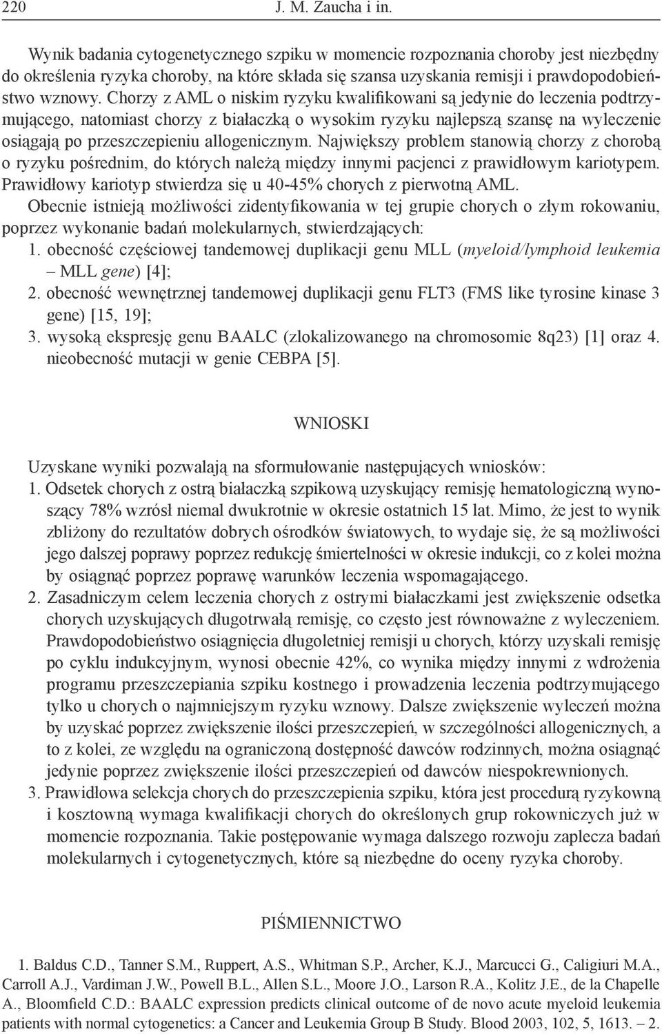 Chorzy z AML o niskim ryzyku kwalifikowani są jedynie do leczenia podtrzymującego, natomiast chorzy z białaczką o wysokim ryzyku najlepszą szansę na wyleczenie osiągają po przeszczepieniu