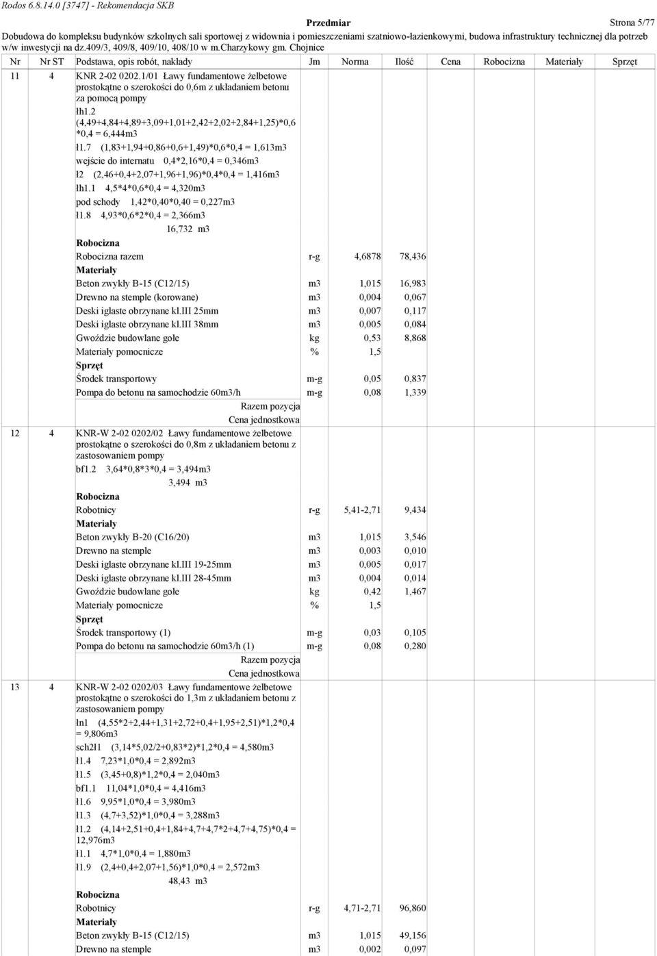 7 (1,83+1,94+0,86+0,6+1,49)*0,6*0,4 = 1,613m3 wejście do internatu 0,4*2,16*0,4 = 0,346m3 ł2 (2,46+0,4+2,07+1,96+1,96)*0,4*0,4 = 1,416m3 łh1.